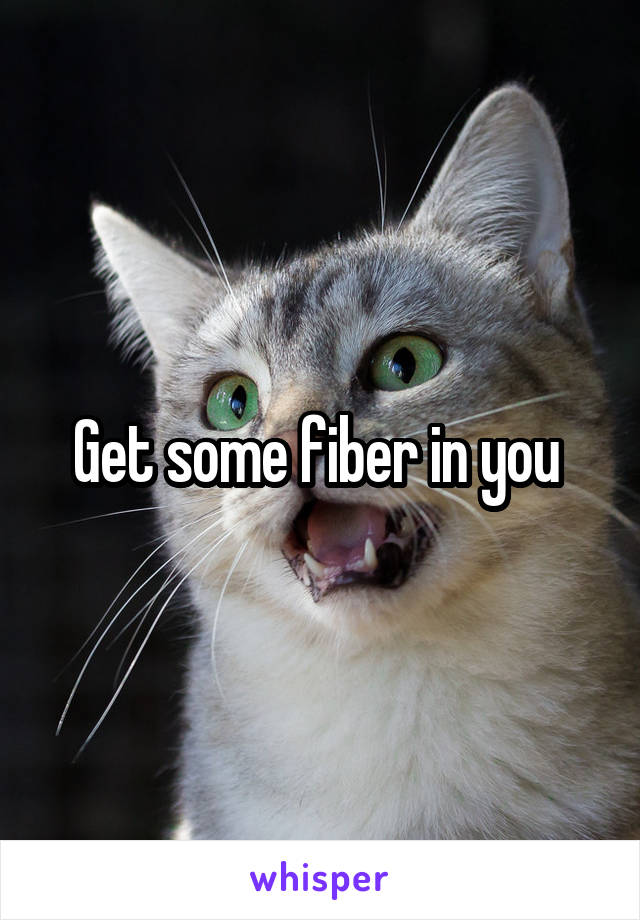 Get some fiber in you 