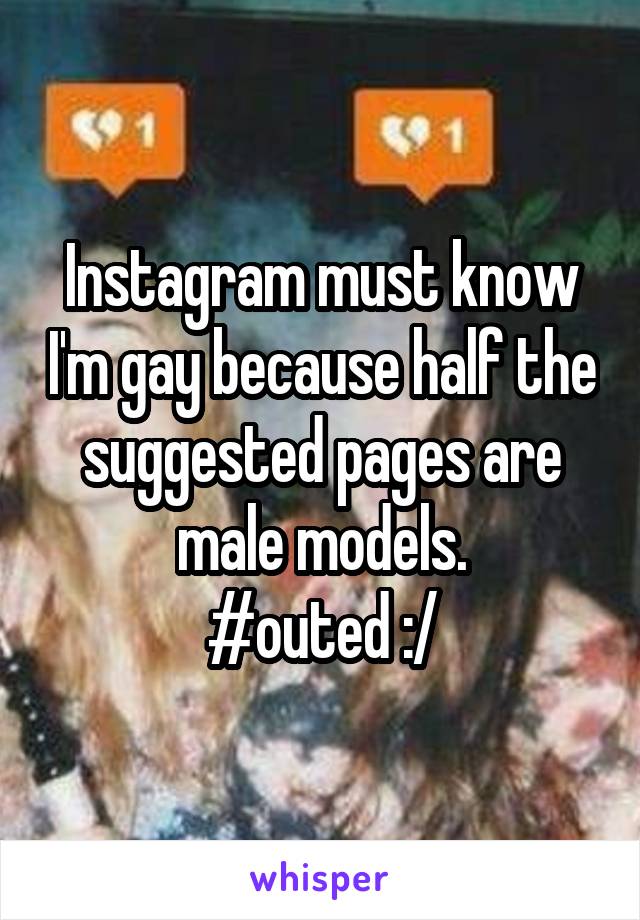 Instagram must know I'm gay because half the suggested pages are male models.
#outed :/