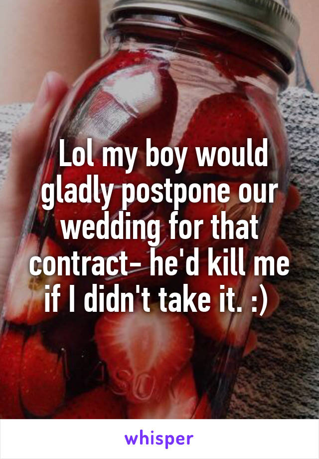  Lol my boy would gladly postpone our wedding for that contract- he'd kill me if I didn't take it. :) 