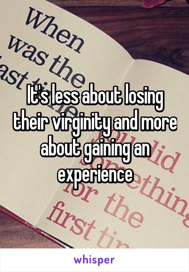 It's less about losing their virginity and more about gaining an experience