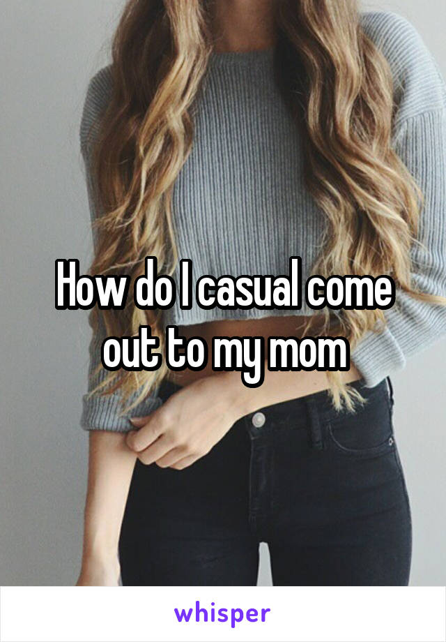 How do I casual come out to my mom