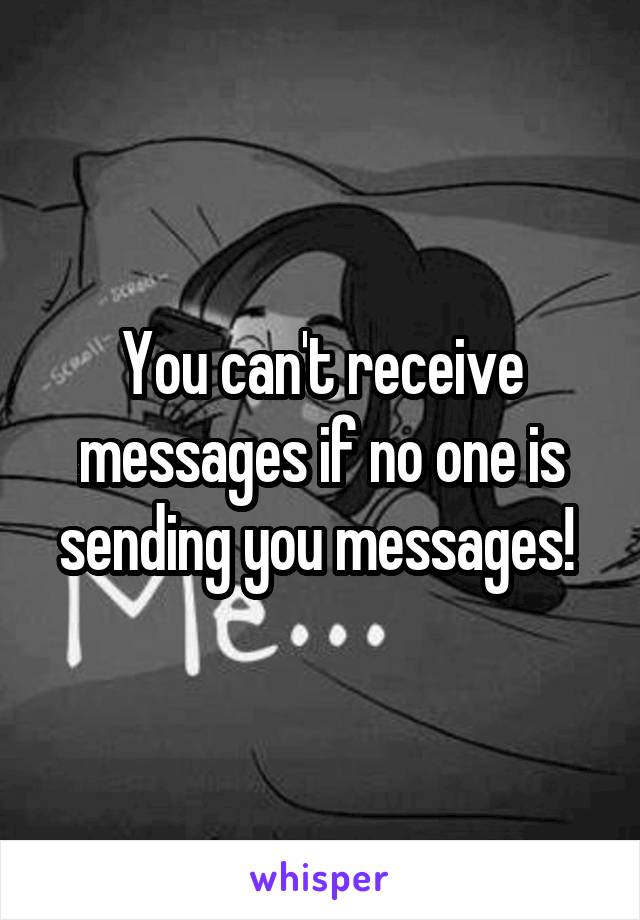 You can't receive messages if no one is sending you messages! 