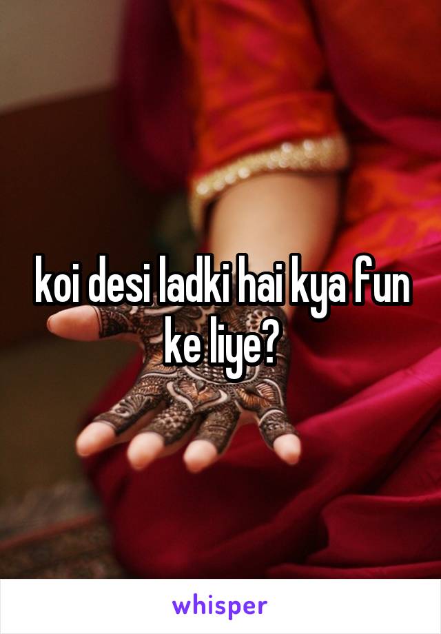 koi desi ladki hai kya fun ke liye?