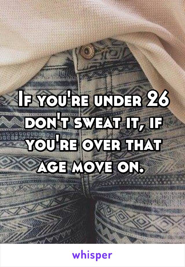 If you're under 26 don't sweat it, if you're over that age move on. 