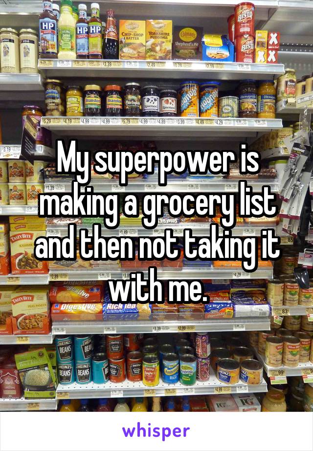 My superpower is making a grocery list and then not taking it with me.