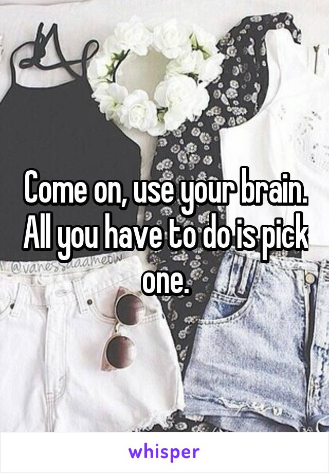 Come on, use your brain. All you have to do is pick one.