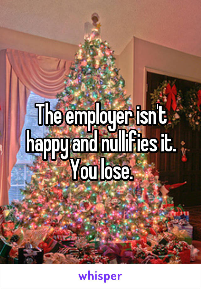 The employer isn't happy and nullifies it. You lose.