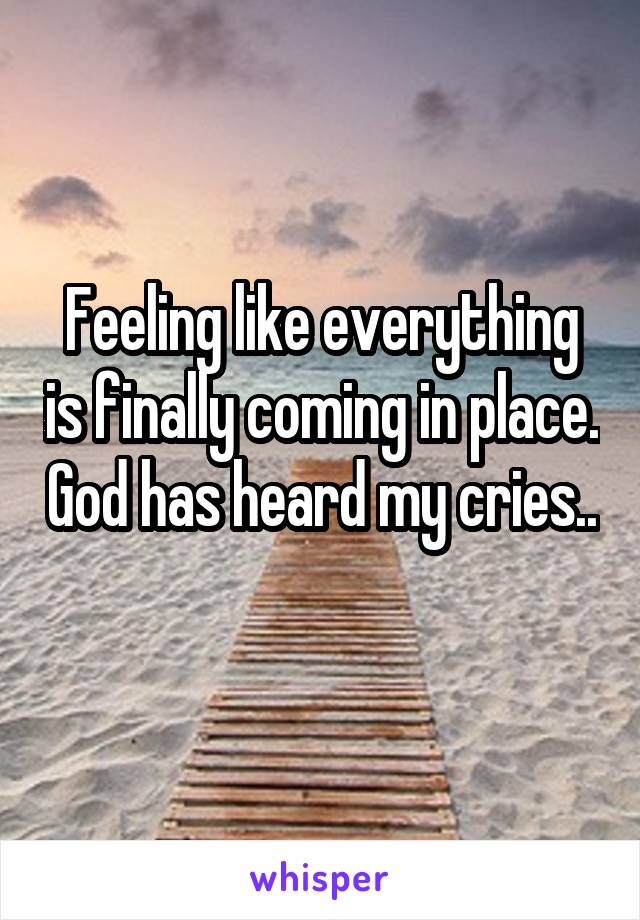 Feeling like everything is finally coming in place. God has heard my cries.. 