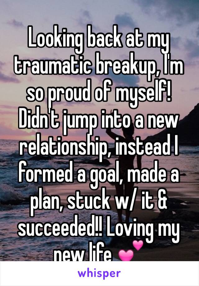 Looking back at my traumatic breakup, I'm so proud of myself! Didn't jump into a new relationship, instead I formed a goal, made a plan, stuck w/ it & succeeded!! Loving my new life 💕