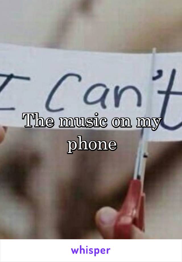 The music on my phone