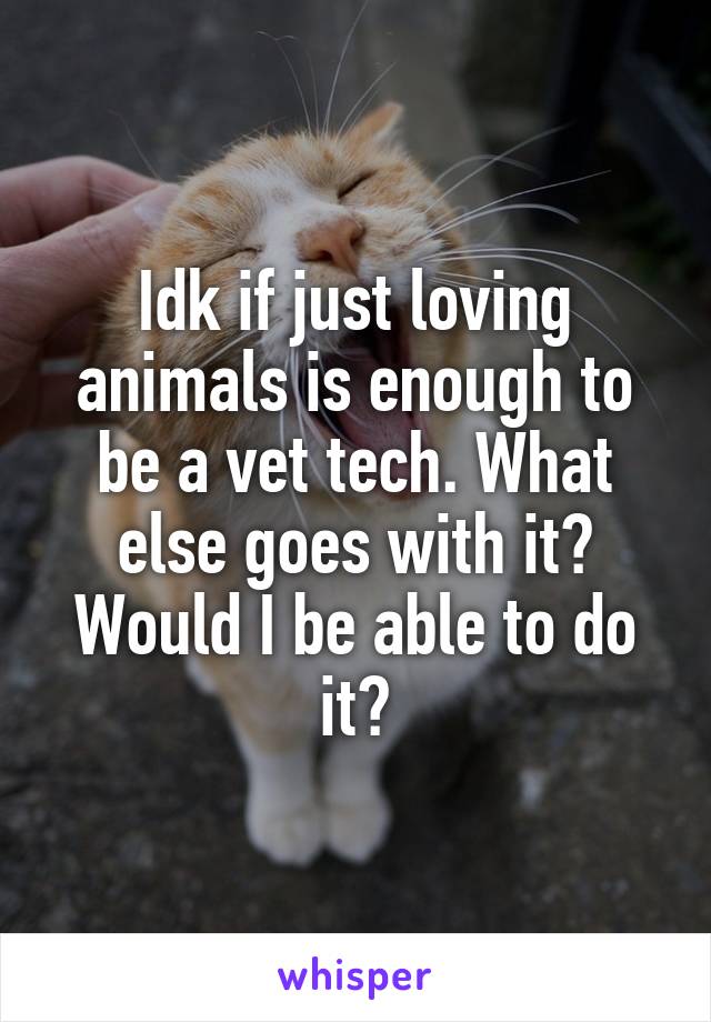 Idk if just loving animals is enough to be a vet tech. What else goes with it? Would I be able to do it?