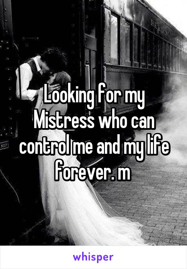 Looking for my Mistress who can control me and my life forever. m 