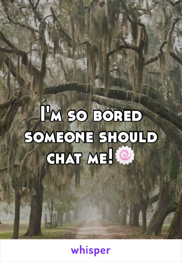 I'm so bored someone should chat me!🍥