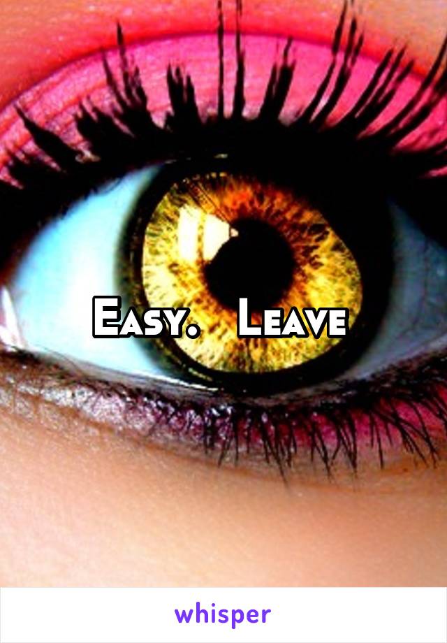 Easy.   Leave 