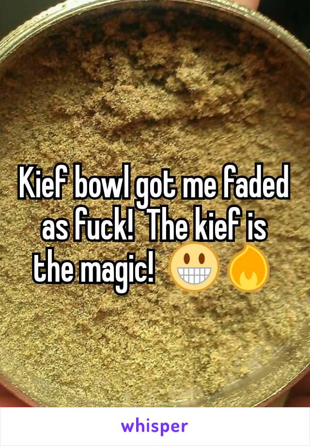 Kief bowl got me faded as fuck!  The kief is the magic!  😀🔥