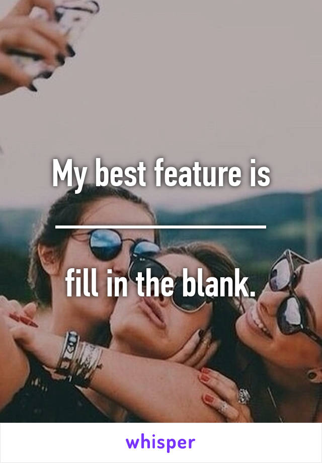 My best feature is ___________

fill in the blank.