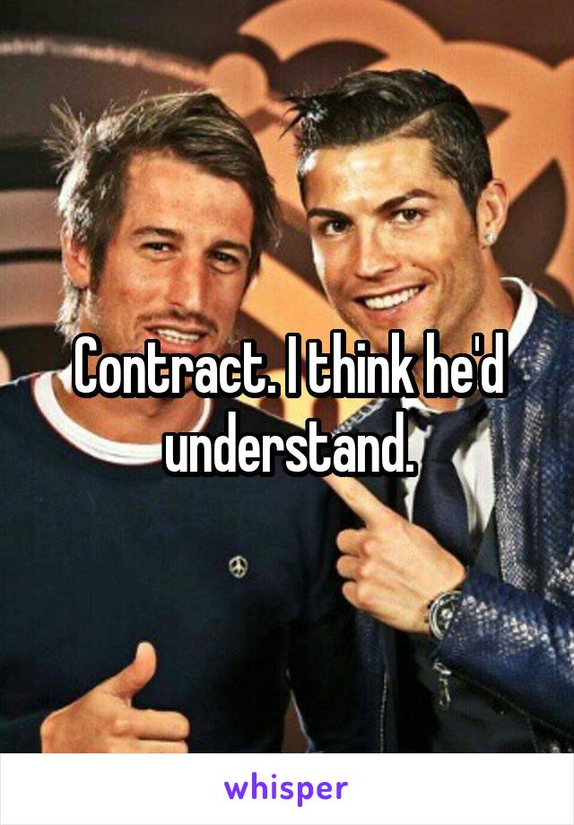 Contract. I think he'd understand.