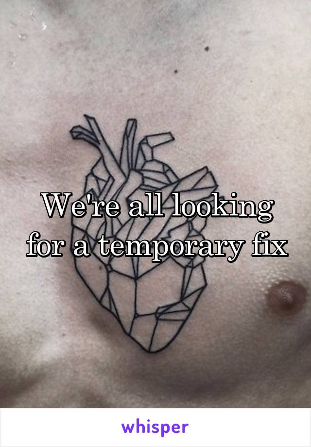 We're all looking for a temporary fix