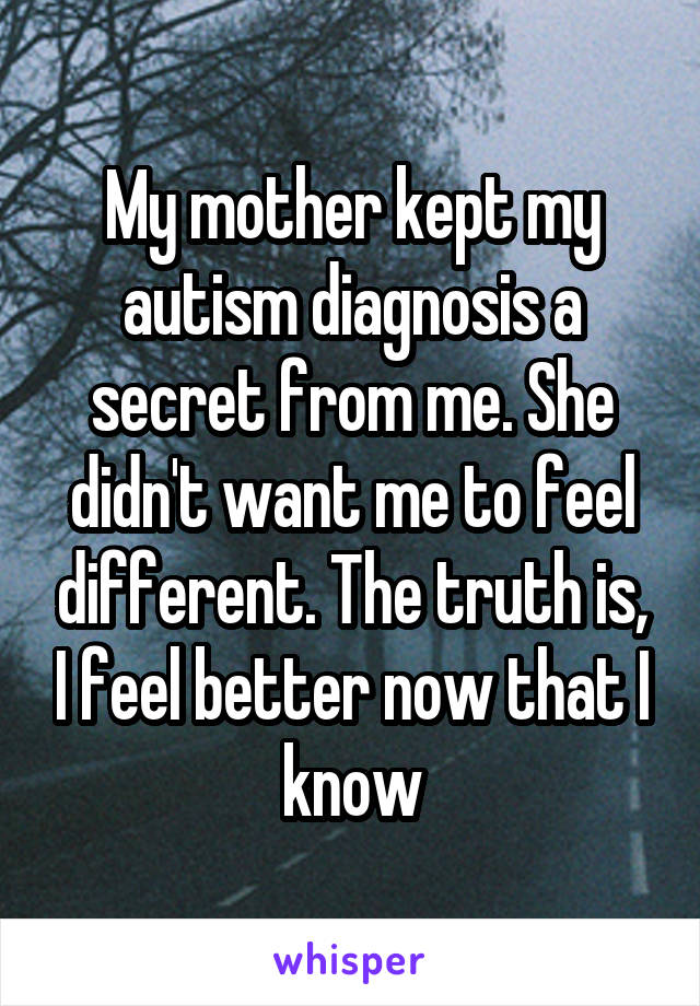 My mother kept my autism diagnosis a secret from me. She didn't want me to feel different. The truth is, I feel better now that I know