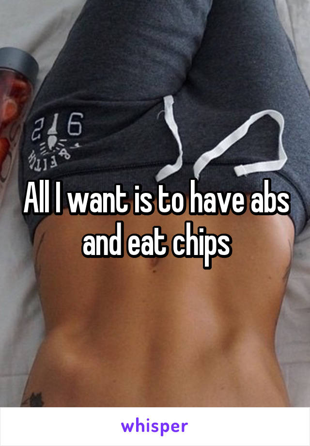 All I want is to have abs and eat chips