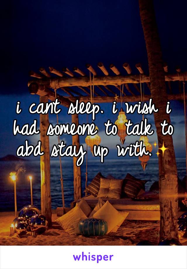 i cant sleep. i wish i had someone to talk to abd stay up with.✨