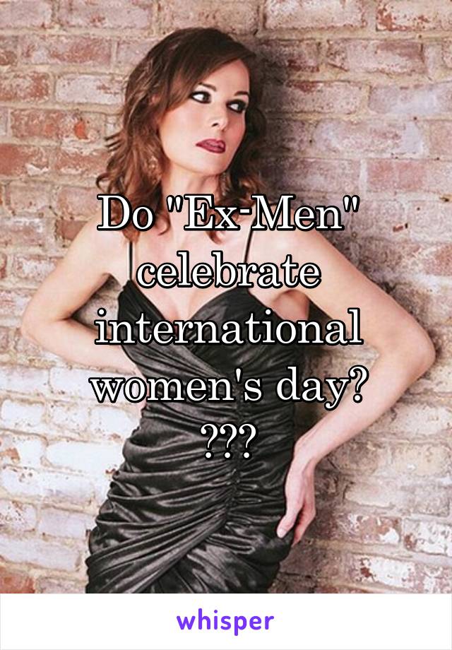 Do "Ex-Men" celebrate international women's day?
🤔🤔🤔