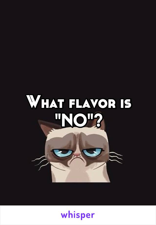 What flavor is "NO"?