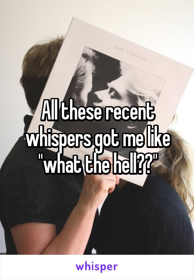 All these recent whispers got me like "what the hell??"