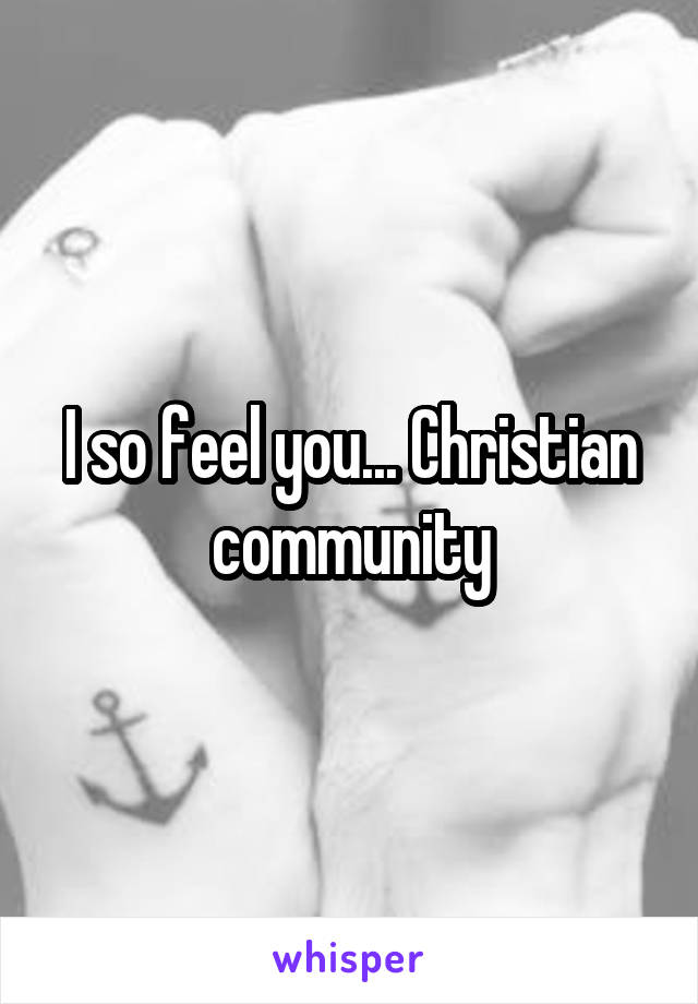 I so feel you... Christian community