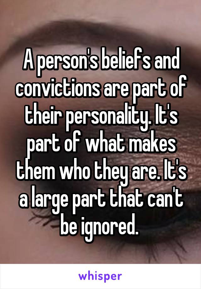 A person's beliefs and convictions are part of their personality. It's part of what makes them who they are. It's a large part that can't be ignored. 