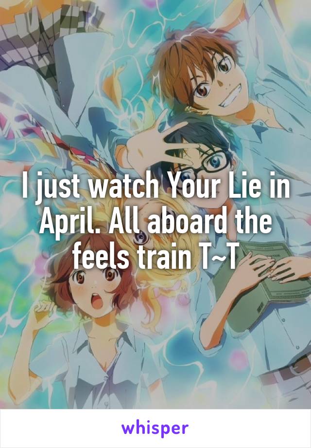 I just watch Your Lie in April. All aboard the feels train T~T