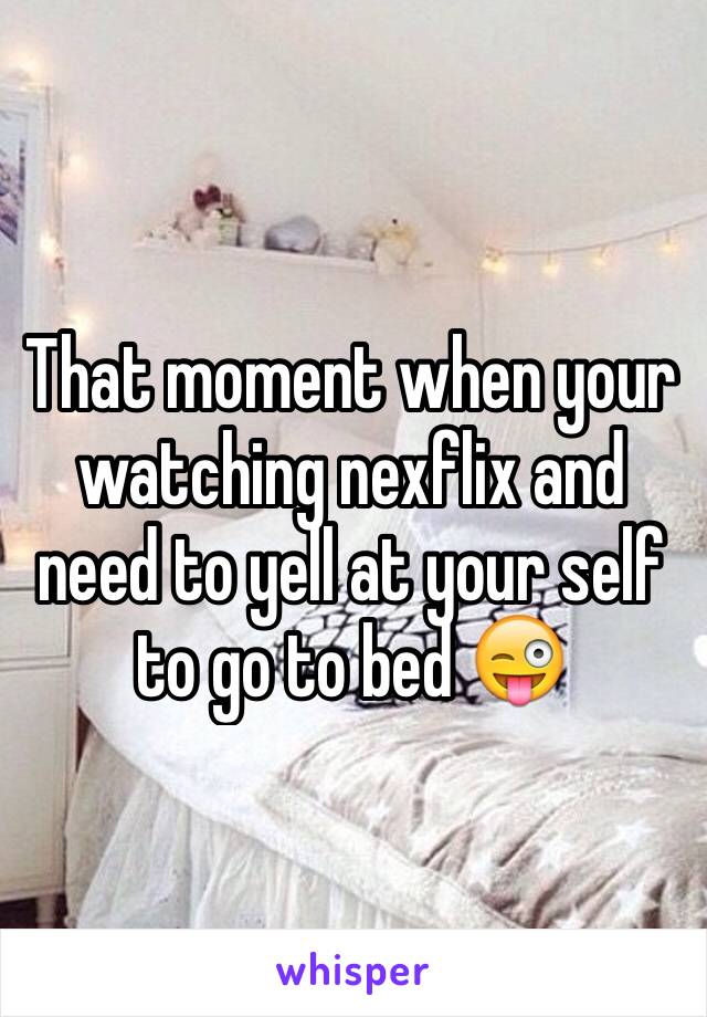 That moment when your watching nexflix and need to yell at your self to go to bed 😜