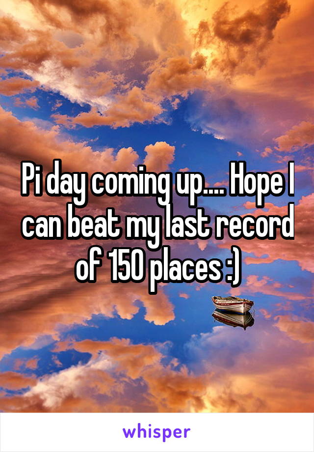 Pi day coming up.... Hope I can beat my last record of 150 places :)