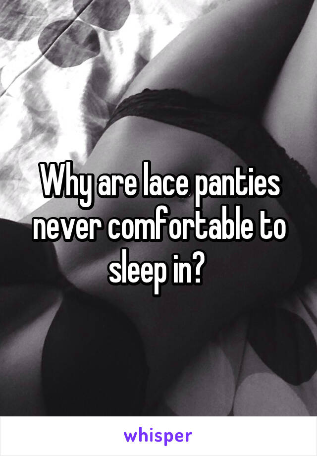 Why are lace panties never comfortable to sleep in? 