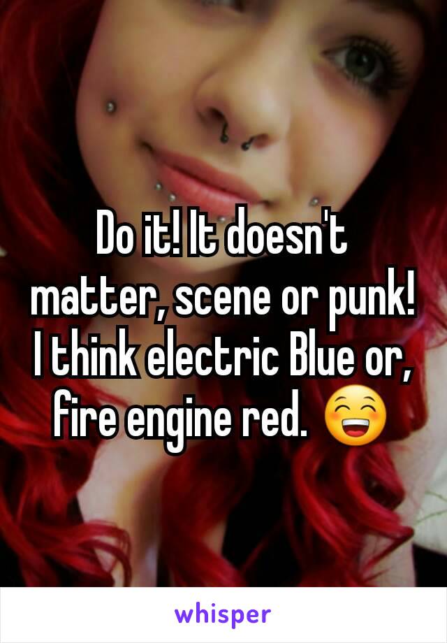 Do it! It doesn't matter, scene or punk! I think electric Blue or, fire engine red. 😁