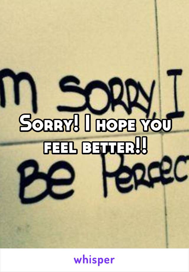 Sorry! I hope you feel better!!