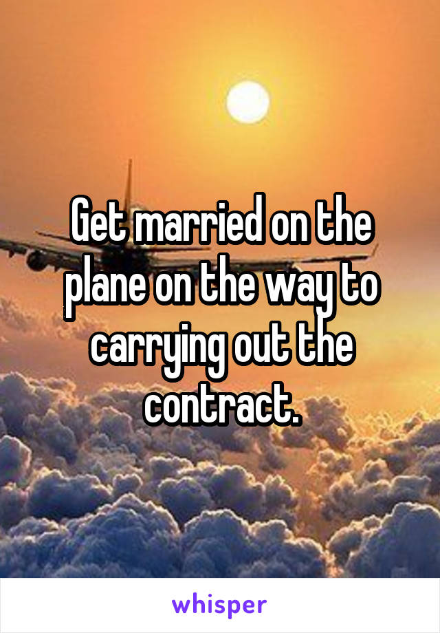 Get married on the plane on the way to carrying out the contract.