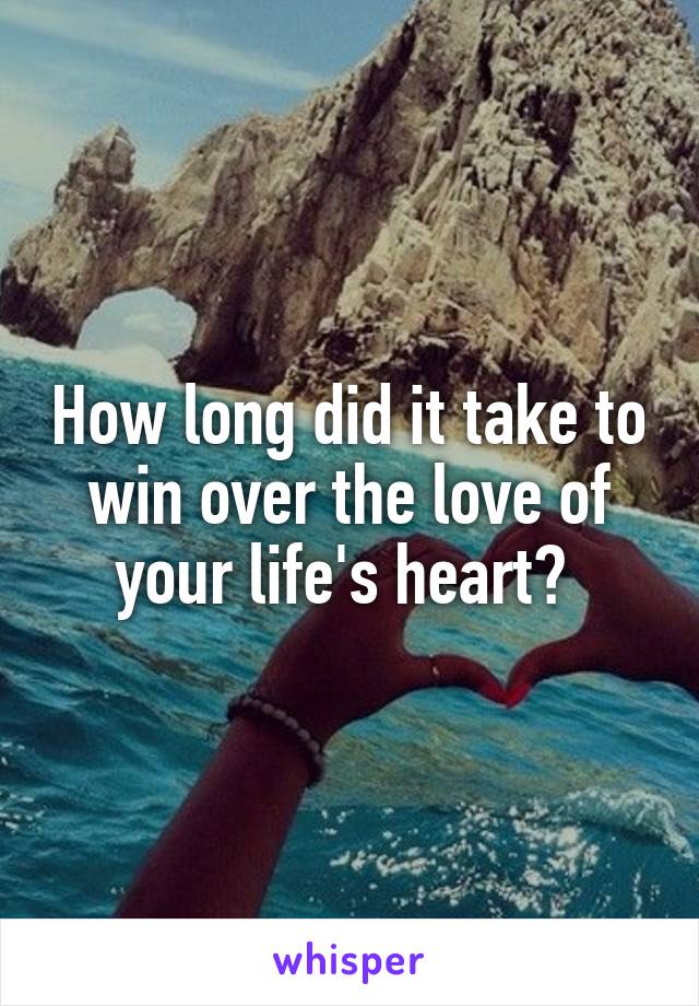 How long did it take to win over the love of your life's heart? 