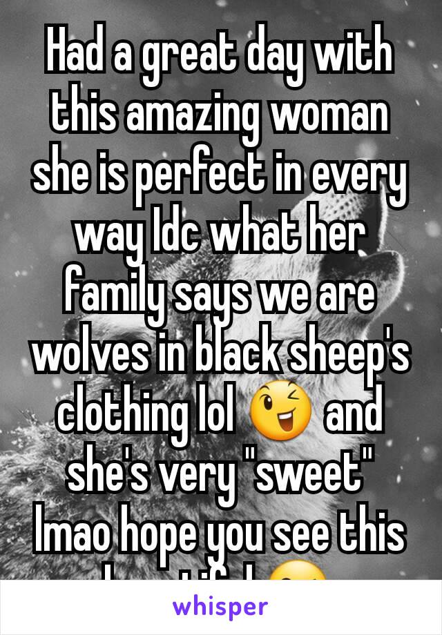 Had a great day with this amazing woman she is perfect in every way Idc what her family says we are wolves in black sheep's clothing lol 😉 and she's very "sweet" lmao hope you see this beautiful 😘