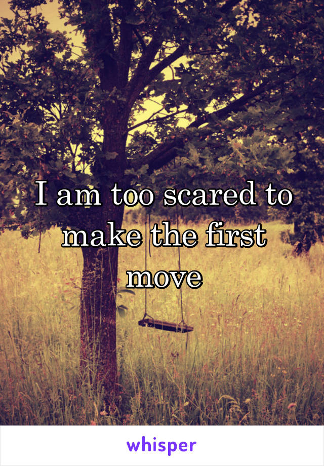 I am too scared to make the first move