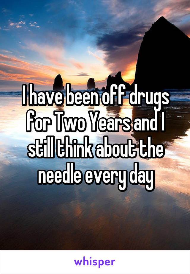 I have been off drugs for Two Years and I still think about the needle every day