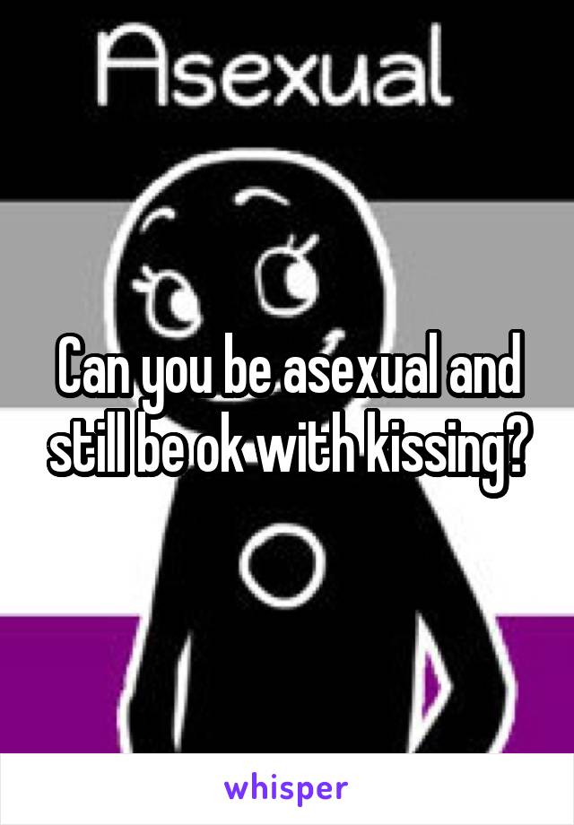 Can you be asexual and still be ok with kissing?