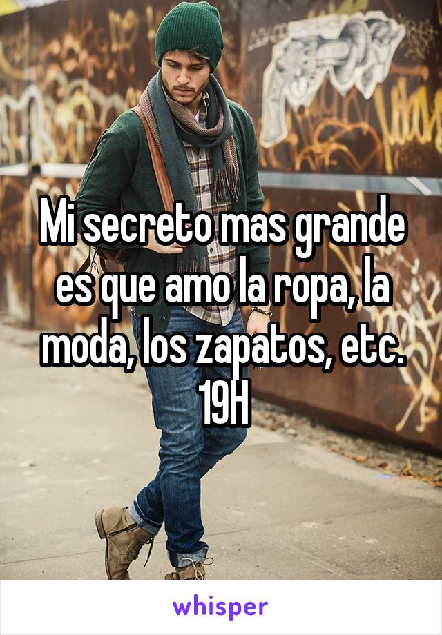 Mi secreto mas grande es que amo la ropa, la moda, los zapatos, etc.
19H