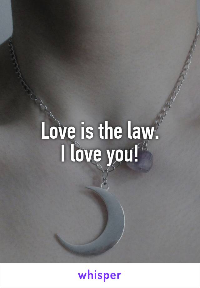 
Love is the law.
I love you!
