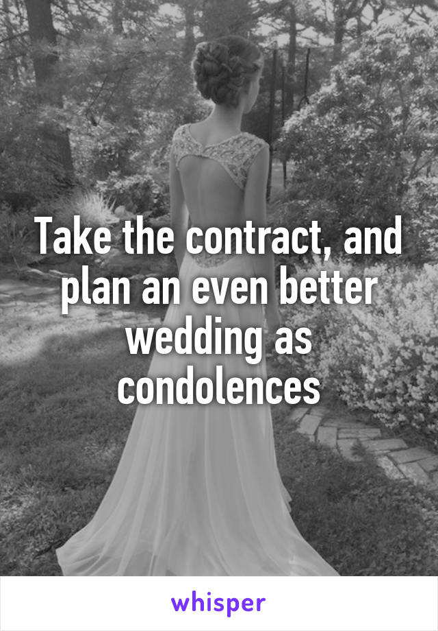 Take the contract, and plan an even better wedding as condolences