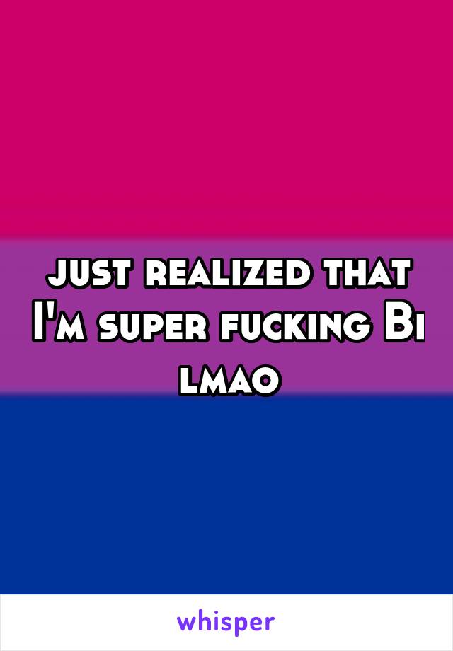 just realized that I'm super fucking Bi lmao