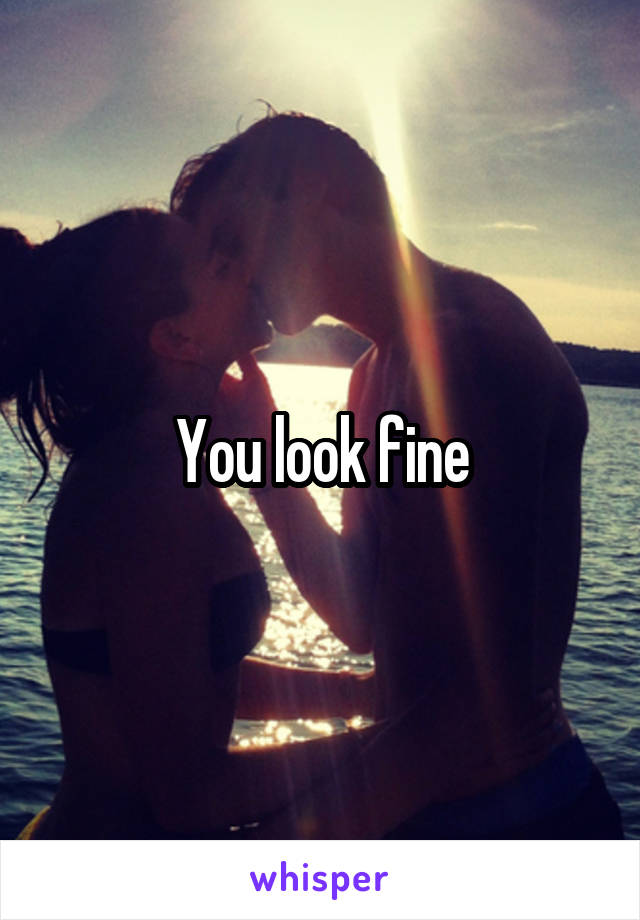 You look fine