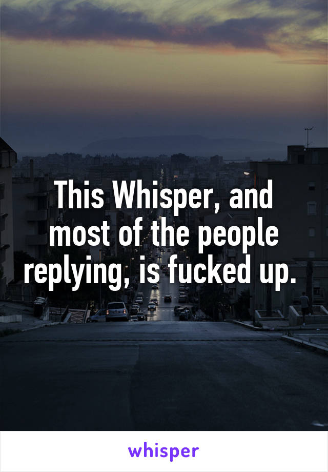 This Whisper, and most of the people replying, is fucked up. 