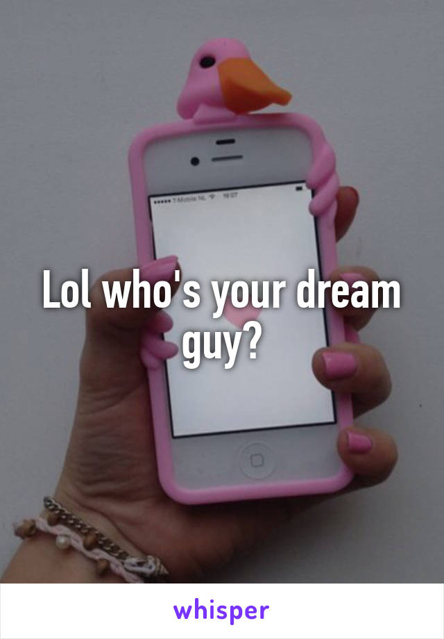 Lol who's your dream guy?