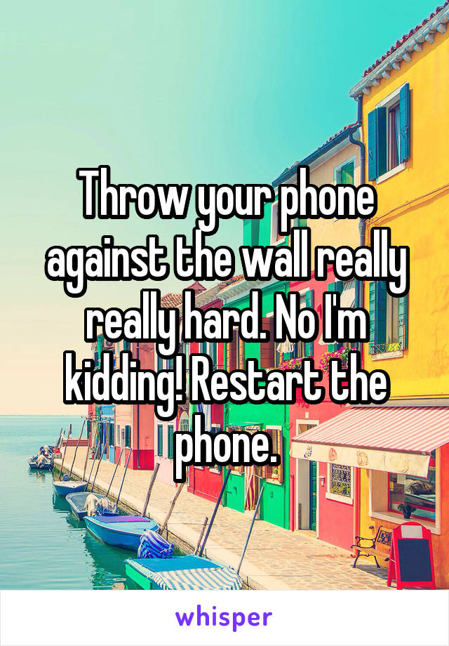 Throw your phone against the wall really really hard. No I'm kidding! Restart the phone.